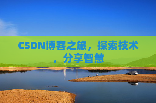 CSDN博客之旅,探索技术,分享智慧 CSDN博客之旅,探索技术,分享智慧